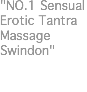"NO.1 Sensual Erotic Tantra Massage Swindon"